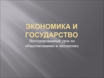 Интегрированный урок по обществознанию и математике «Экономика и государство»