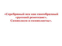 Символизм и символисты - Серебряный век как своеобразный «русский ренессанс»