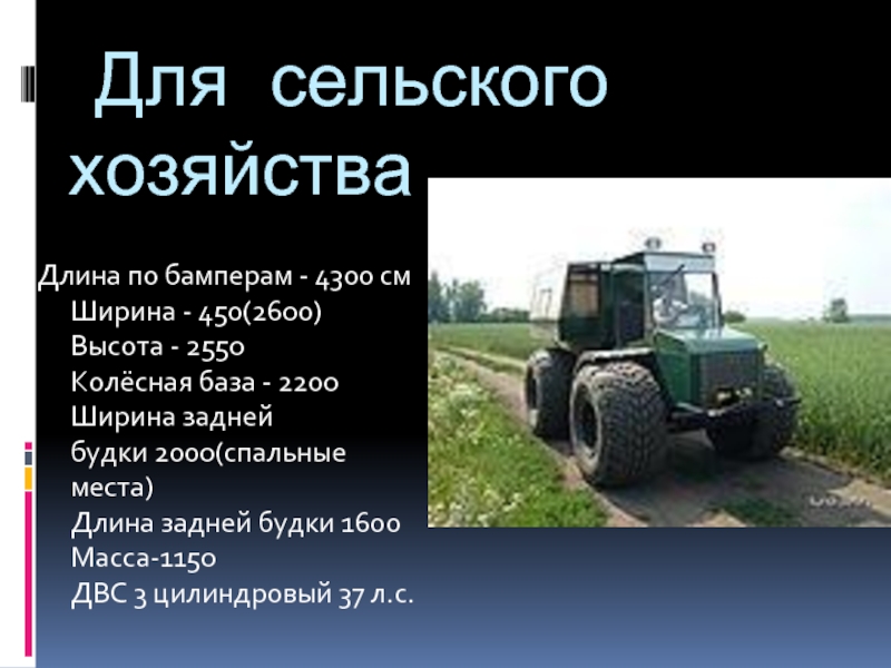 Для сельского хозяйства  Длина по бамперам - 4300 см  Ширина - 450(2600)  Высота - 2550  Колёсная база