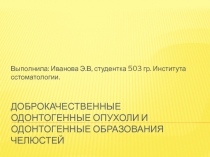 ДОБРОКАЧЕСТВЕННЫЕ ОДОНТОГЕННЫЕ ОПУХОЛИ И ОДОНТОГЕННЫЕ ОБРАЗОВАНИЯ ЧЕЛЮСТЕЙ