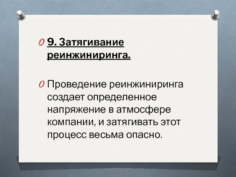 9. Затягивание реинжиниринга. Проведение реинжиниринга создает определенное напряжение в атмосфере компании, и затягивать этот процесс весьма опасно.