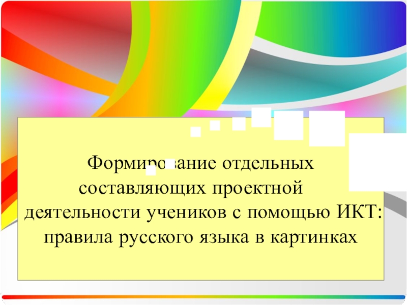Презентация Формирование отдельных составляющих проектной деятельности учеников с помощью ИКТ: правила русского языка в картинках
