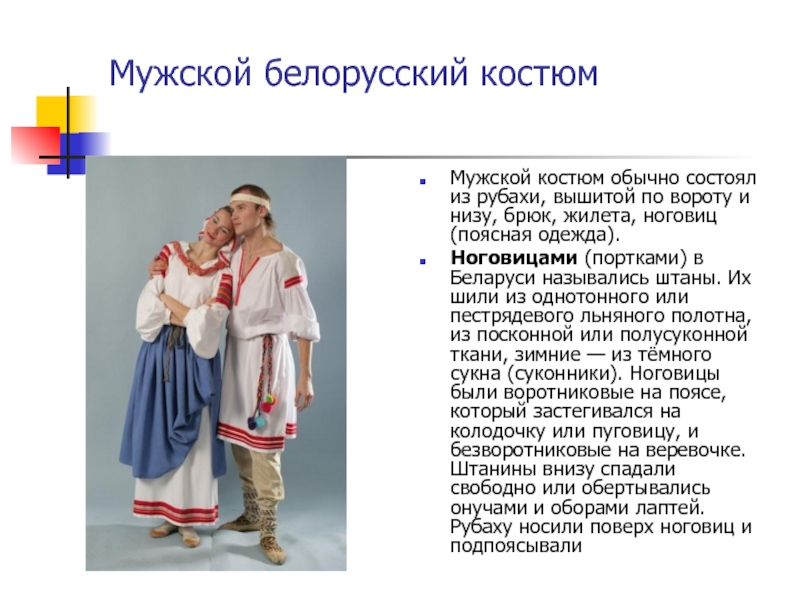 Мужской белорусский костюмМужской костюм обычно состоял из рубахи, вышитой по вороту и низу, брюк, жилета, ноговиц (поясная