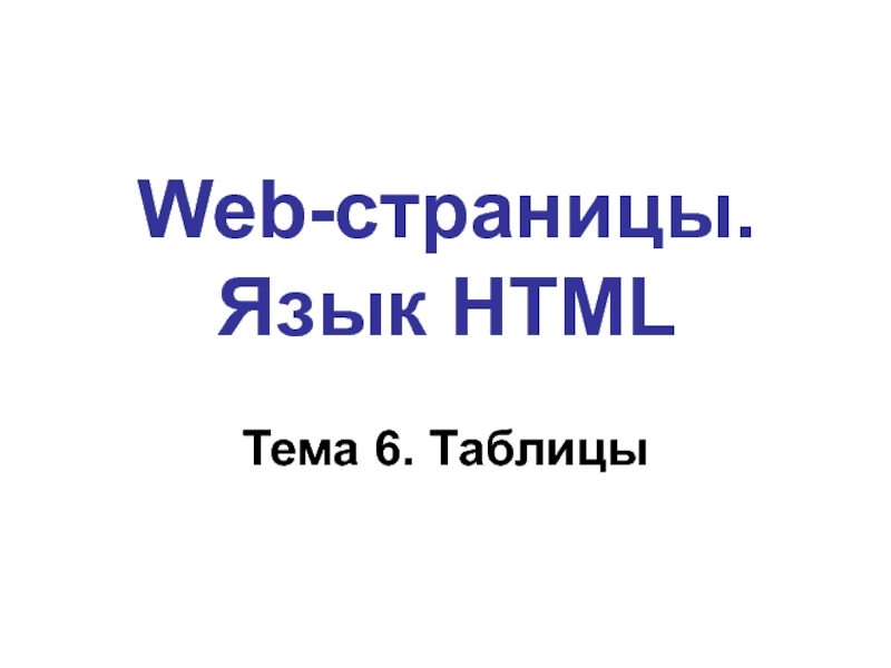 Web- страницы. Язык HTML Web-страницы. Язык HTMLТема 6. Таблицы Web-страницы. Язык HTMLТема 6. Таблицы
