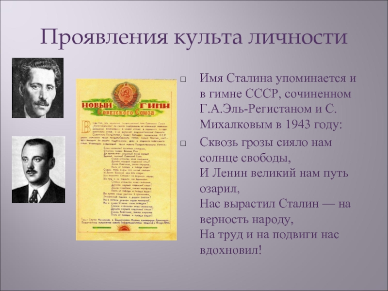 Проявления культа личностиИмя Сталина упоминается и в гимне СССР, сочиненном Г.А.Эль-Регистаном и С.Михалковым в 1943 году: Сквозь