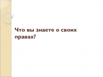 Что вы знаете о своих правах?