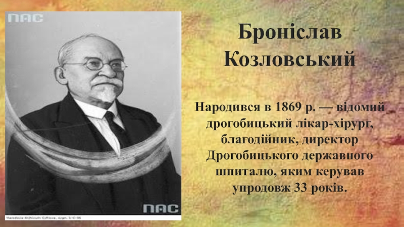 Броніслав Козловський
Н ар одився в 1869 р. — відомий дрогобицький