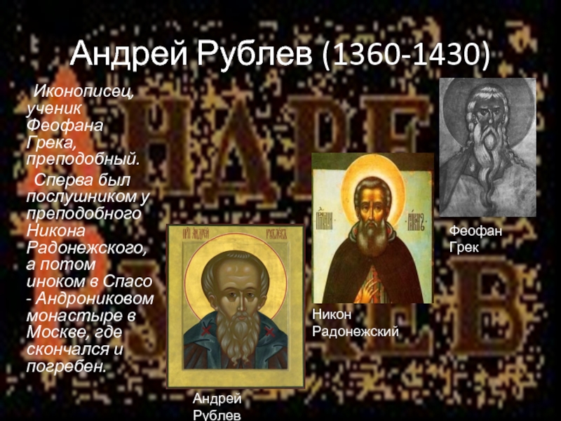Андрей Рублев (1360-1430)	Иконописец, ученик Феофана Грека, преподобный. 	Сперва был послушником у преподобного Никона Радонежского, а потом иноком
