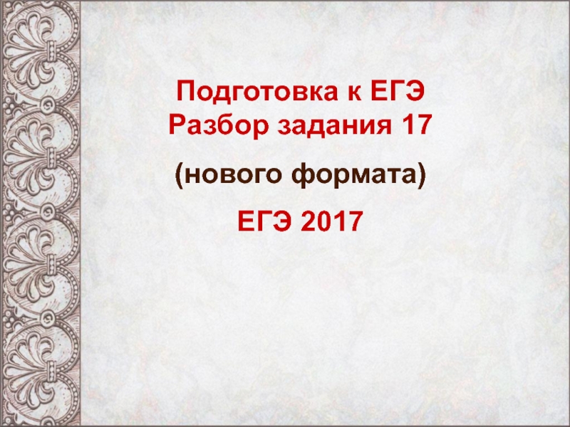Подготовка к ЕГЭ
Разбор задания 17
(нового формата)
ЕГЭ 2017