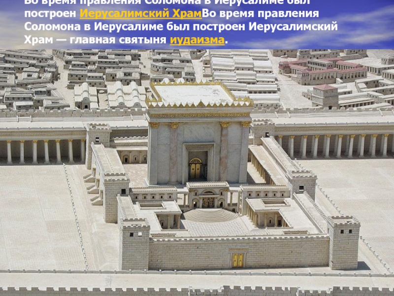 Во время правления Соломона в Иерусалиме был построен Иерусалимский ХрамВо время правления Соломона в Иерусалиме был построен Иерусалимский Храм — главная святыня иудаизма.
