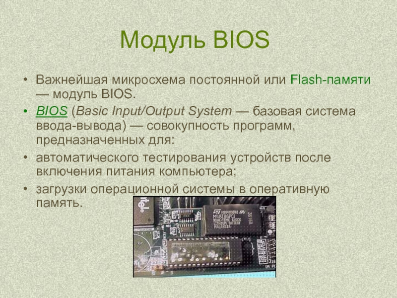 Модуль BIOSВажнейшая микросхема постоянной или Flash-памяти — модуль BIOS. BIOS (Basic Input/Output System — базовая система ввода-вывода)