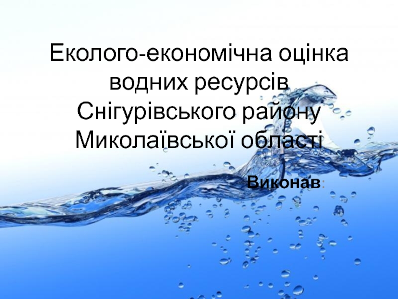 Презентация Еколого-економ ічна оцінка водних ресурсів Снігурівського району Миколаївської
