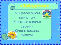 Звёздочки
Мы расскажем
вам о том:
Как мы в садике
своем -
Очень весело
Живем!