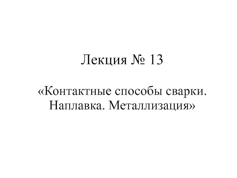 Лекция № 13 Контактные способы сварки. Наплавка. Металлизация