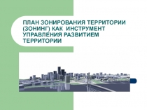 ПЛАН ЗОНИРОВАНИЯ ТЕРРИТОРИИ (ЗОНИНГ ) КАК ИНСТРУМЕНТ УПРАВЛЕНИЯ РАЗВИТИЕМ