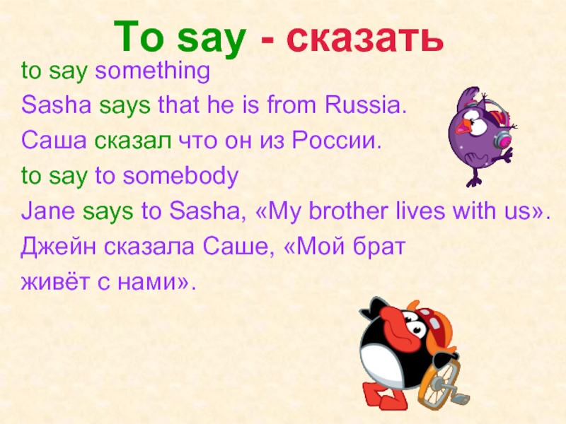 To say - сказатьto say somethingSasha says that he is from Russia.Саша сказал что он из России.to