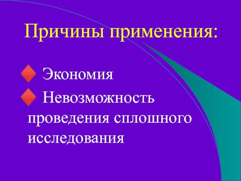 Причины применения:♦ Экономия♦ Невозможность проведения сплошного исследования