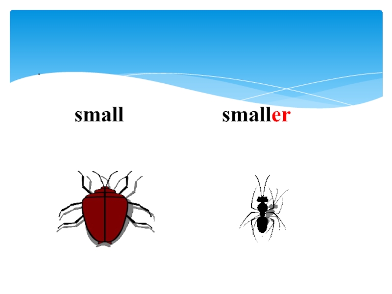 .
small small er