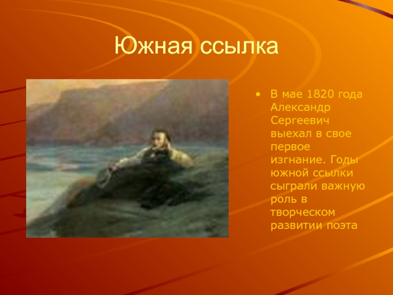 Южная ссылкаВ мае 1820 года Александр Сергеевич выехал в свое первое изгнание. Годы южной ссылки сыграли важную