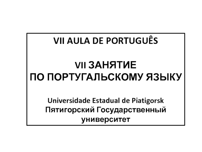 Презентация VII AULA DE PORTUGUÊS
VII ЗАНЯТИЕ
ПО ПОРТУГАЛЬСКОМУ ЯЗЫКУ
Universidade Estadual