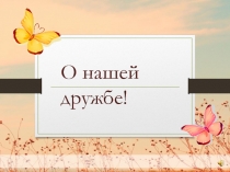 О нашей дружбе!