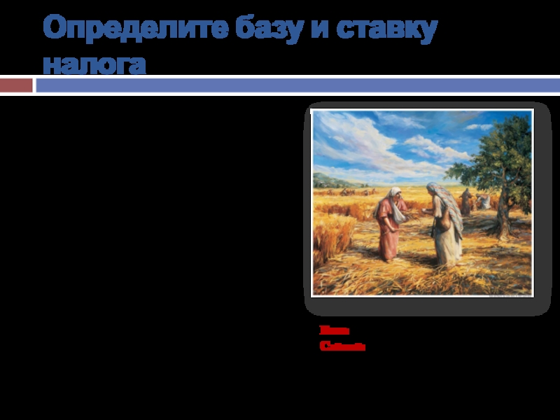 Определите базу и ставку налога«И повелел фараон поставить над землёю надзирателей и собирать семь лет изобилия пятую