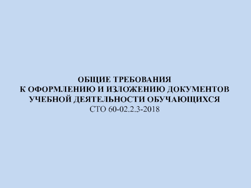 Презентация ОБЩИЕ ТРЕБОВАНИЯ
К ОФОРМЛЕНИЮ И ИЗЛОЖЕНИЮ ДОКУМЕНТОВ
УЧЕБНОЙ ДЕЯТЕЛЬНОСТИ