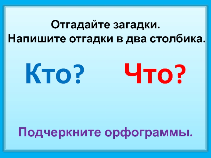 Столбики кто что 2 класс. Как пишется отгадка. Составьте свою загадку об имени существительном.