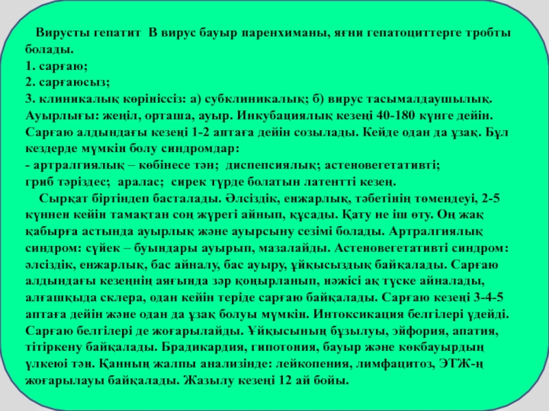 ДӘРІС №8
Вирусты гепаттиттер А,В,С,Д,Е және т.б. түрлері, этиологиясы, Вирусты гепатит В вирус бауыр паренхиманы, яғни гепатоциттерге тробты болады.1. Вирусты гепатит В вирус бауыр паренхиманы, яғни гепатоциттерге тробты болады.1. сарғаю;2. сарғаюсыз;3. клиникалық көрініссіз: а)