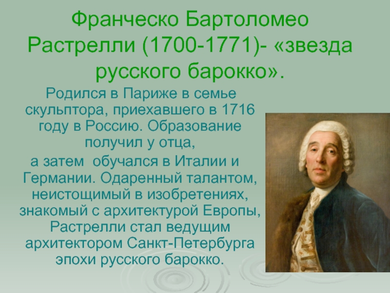 Франческо Бартоломео Растрелли (1700-1771)- «звезда русского барокко».  Родился в Париже в семье скульптора, приехавшего в 1716