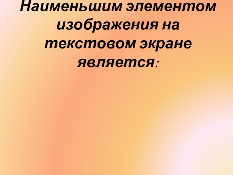 Наименьшими элементами изображения на графическом экране является