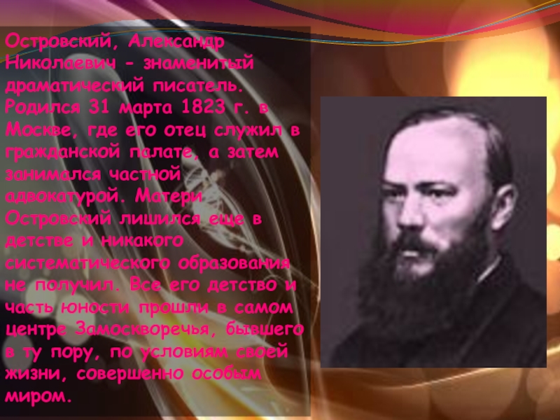 Островский, Александр Николаевич - знаменитый драматический писатель. Родился 31 марта 1823 г. в Москве, где его отец