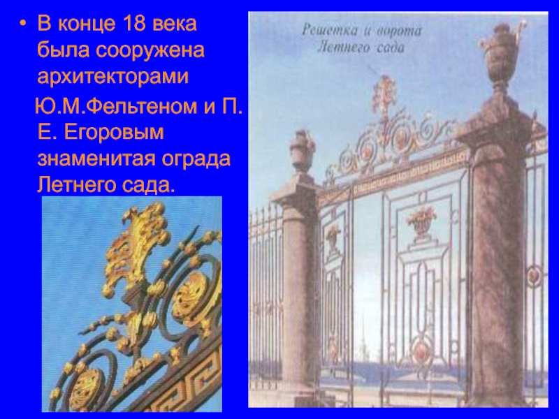 В конце 18 века была сооружена архитекторами    Ю.М.Фельтеном и П.Е. Егоровым знаменитая ограда Летнего