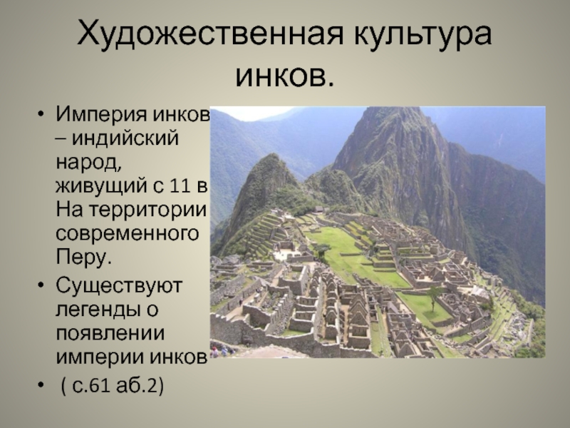 Художественная культура инков.Империя инков – индийский народ, живущий с 11 в. На территории современного Перу.Существуют легенды о