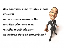 Как сделать так, чтобы твой клиент
не захотел сменить Вас
или Как сделать