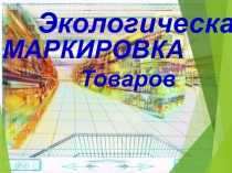 Экологическая
МАРКИРОВКА
Товаров