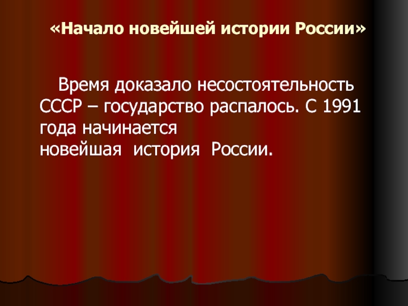 «Начало новейшей истории России»       Время доказало несостоятельность СССР – государство распалось. С 1991 года начинается