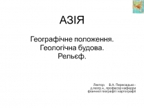 АЗІЯ
Географічне положення.
Геологічна будова.
Рельєф.
Лектор: В.А. Пересадько