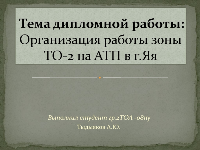 Презентация Тема дипломной работы : Организация работы зоны ТО-2 на АТП в г.Яя