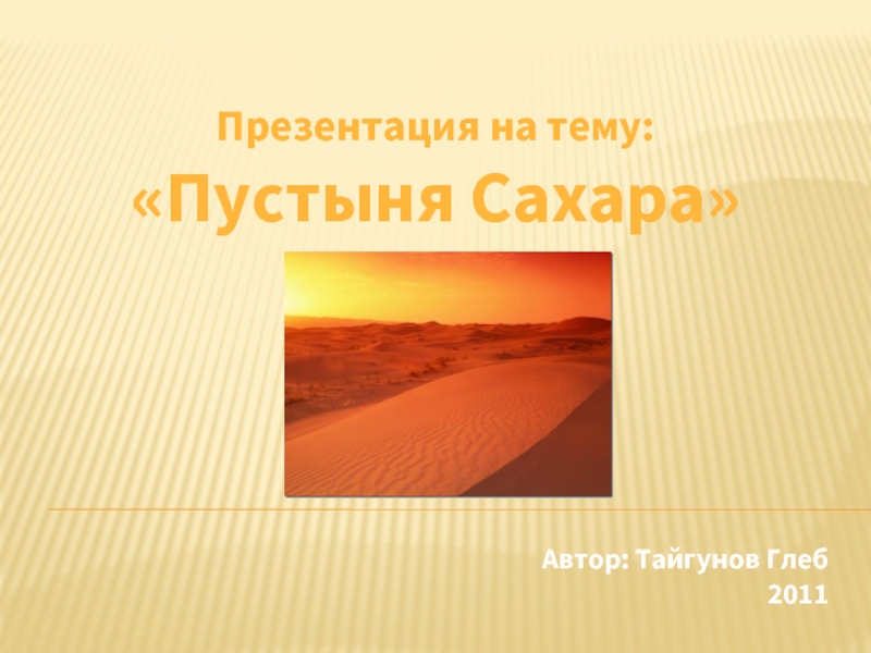 Презентация на тему:«Пустыня Сахара»Автор: Тайгунов Глеб2011