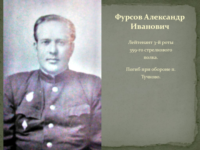 ТУЧКОВО В ГОДЫ ВЕЛИКОЙ ОТЕЧЕСТВЕННОЙ ВОЙНЫ Лейтенант 3-й роты 359-го стрелкового полка.Погиб при обороне п.Тучково.Фурсов Александр Иванович Лейтенант 3-й роты 359-го стрелкового полка.Погиб при обороне п.Тучково.Фурсов Александр Иванович