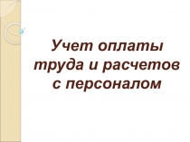 Учет оплаты труда и расчетов с персоналом