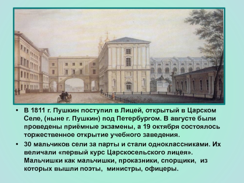 В 1811 г. Пушкин поступил в Лицей, открытый в Царском Селе, (ныне г. Пушкин) под Петербургом. В