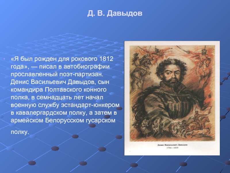 Д. В. Давыдов «Я был рожден для рокового 1812 года», — писал в автобиографии прославленный поэт-партизан. Денис