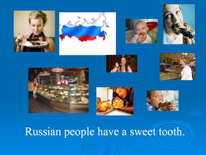 Russian people have a sweet tooth.