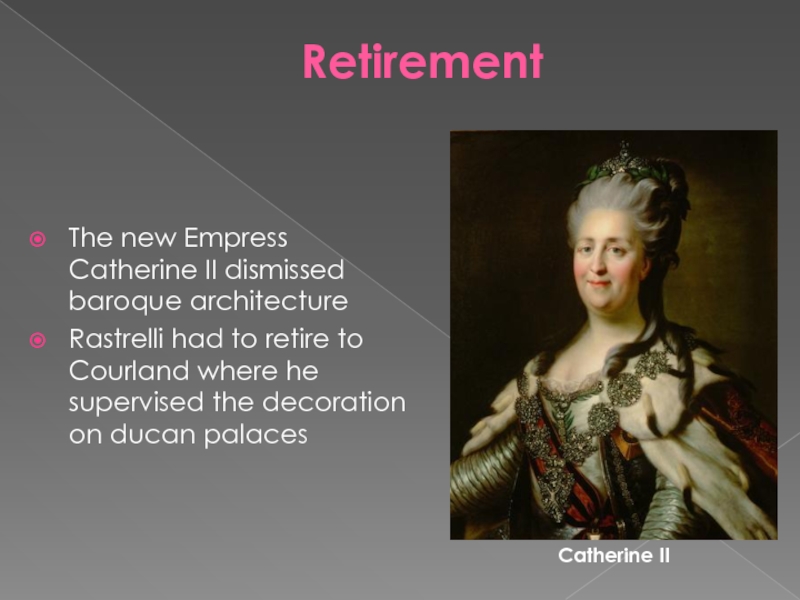 RetirementThe new Empress Catherine II dismissed baroque architecture Rastrelli had to retire to Courland where he supervised