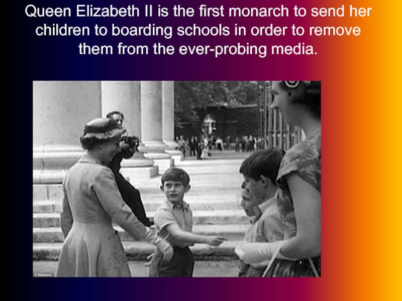 Queen Elizabeth II is the first monarch to send her children to boarding schools in order to