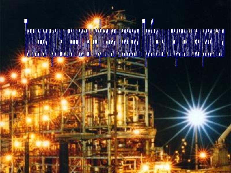 Топливная промышленность: нефтяная и газовая. Проблемы и перспективы развития