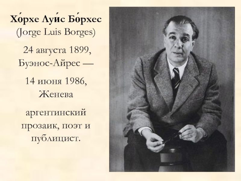 Хо́рхе Луи́с Бо́рхес (Jorge Luis Borges) 24 августа 1899, Буэнос-Айрес — 14 июня 1986, Женевааргентинский прозаик, поэт