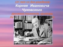 137 лет со дня рождения
Корнея Ивановича Чуковского,
русского писателя,